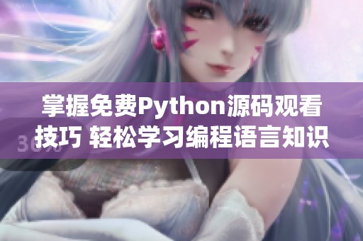 掌握免费Python源码观看技巧 轻松学习编程语言知识