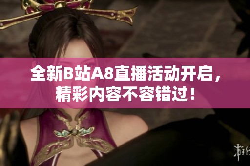 全新B站A8直播活动开启，精彩内容不容错过！