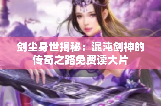 剑尘身世揭秘：混沌剑神的传奇之路免费读大片