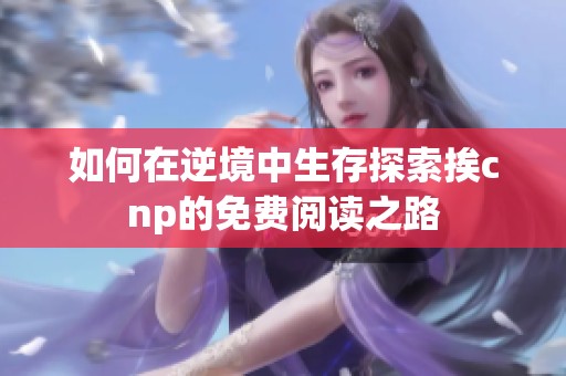 如何在逆境中生存探索挨cnp的免费阅读之路