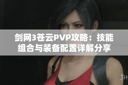剑网3苍云PVP攻略：技能组合与装备配置详解分享
