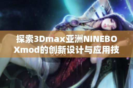 探索3Dmax亚洲NINEBOXmod的创新设计与应用技巧