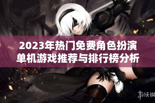 2023年热门免费角色扮演单机游戏推荐与排行榜分析