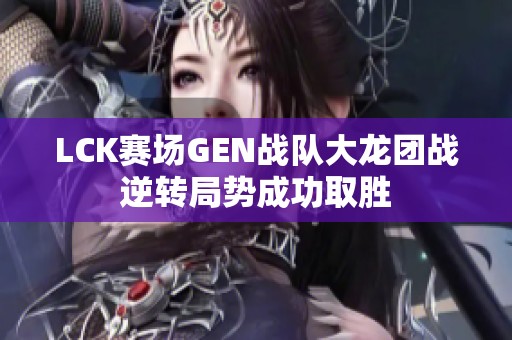 LCK赛场GEN战队大龙团战逆转局势成功取胜