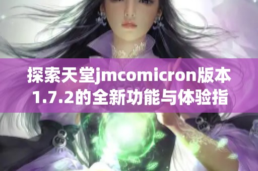 探索天堂jmcomicron版本1.7.2的全新功能与体验指南