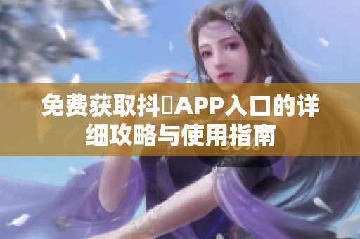 免费获取抖抈APP入口的详细攻略与使用指南