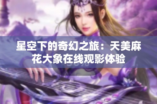 星空下的奇幻之旅：天美麻花大象在线观影体验