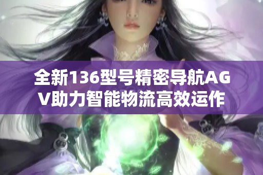 全新136型号精密导航AGV助力智能物流高效运作