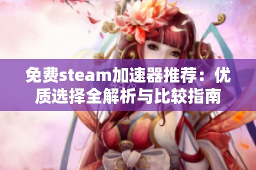 免费steam加速器推荐：优质选择全解析与比较指南