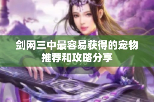 剑网三中最容易获得的宠物推荐和攻略分享