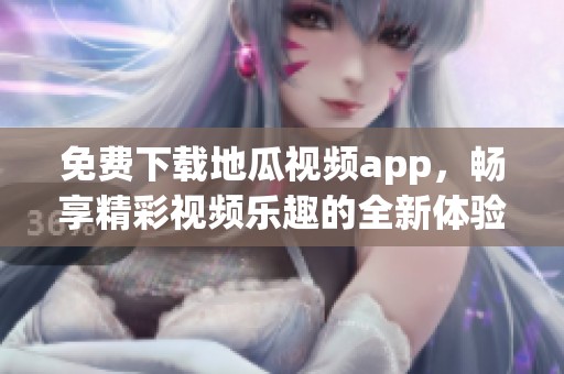 免费下载地瓜视频app，畅享精彩视频乐趣的全新体验