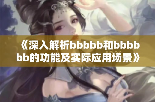 《深入解析bbbbb和bbbbbb的功能及实际应用场景》