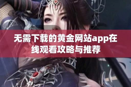 无需下载的黄金网站app在线观看攻略与推荐