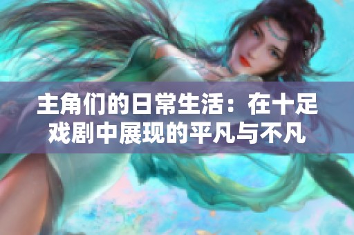 主角们的日常生活：在十足戏剧中展现的平凡与不凡