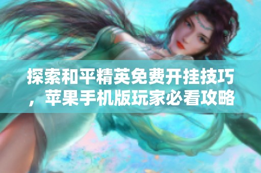 探索和平精英免费开挂技巧，苹果手机版玩家必看攻略