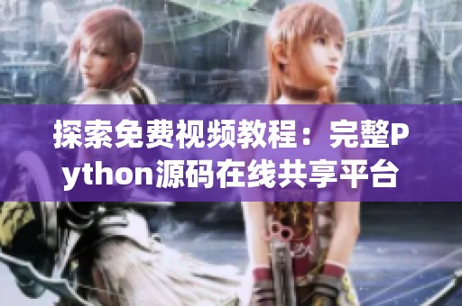 探索免费视频教程：完整Python源码在线共享平台