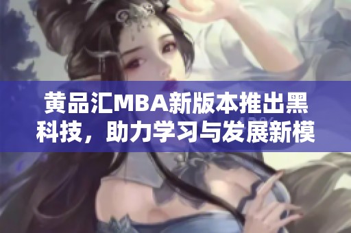 黄品汇MBA新版本推出黑科技，助力学习与发展新模式