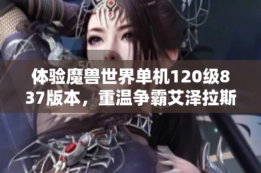 体验魔兽世界单机120级837版本，重温争霸艾泽拉斯的精彩旅程