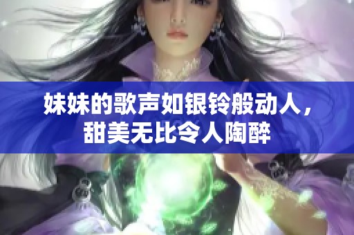 妹妹的歌声如银铃般动人，甜美无比令人陶醉