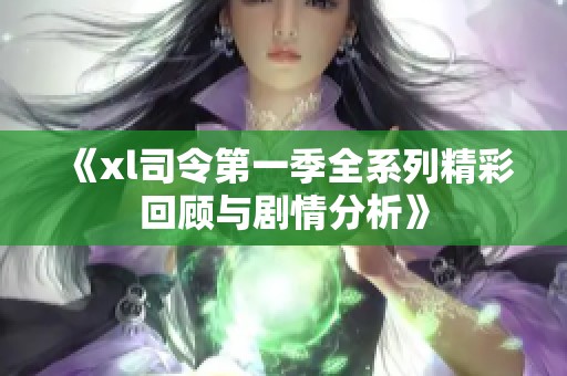 《xl司令第一季全系列精彩回顾与剧情分析》