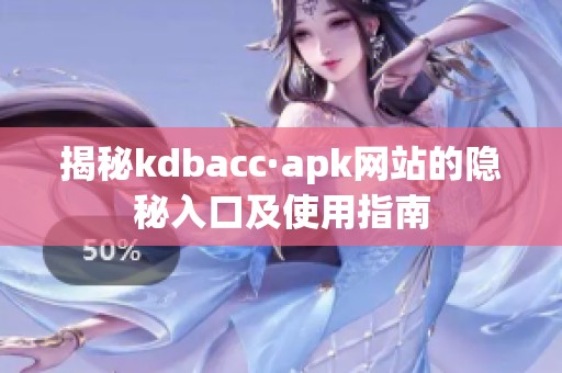 揭秘kdbacc·apk网站的隐秘入口及使用指南