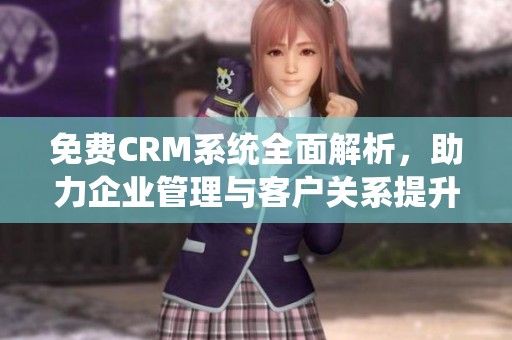 免费CRM系统全面解析，助力企业管理与客户关系提升