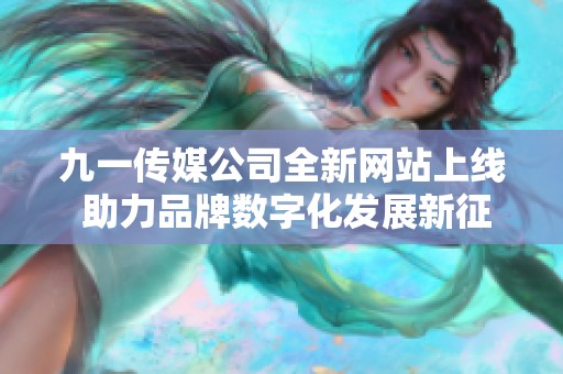 九一传媒公司全新网站上线 助力品牌数字化发展新征程