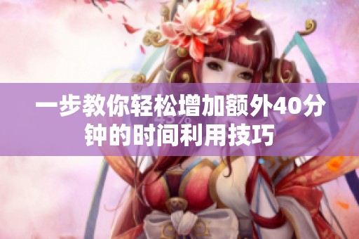一步教你轻松增加额外40分钟的时间利用技巧