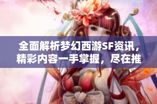 全面解析梦幻西游SF资讯，精彩内容一手掌握，尽在推荐！