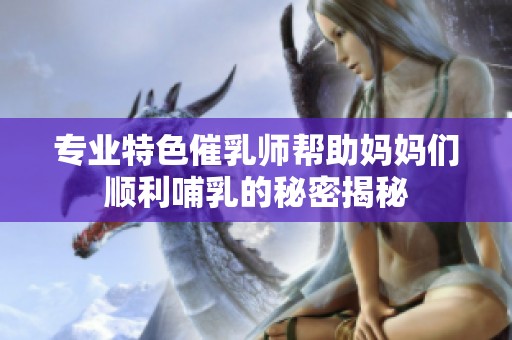 专业特色催乳师帮助妈妈们顺利哺乳的秘密揭秘