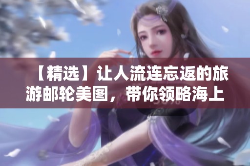 【精选】让人流连忘返的旅游邮轮美图，带你领略海上风情