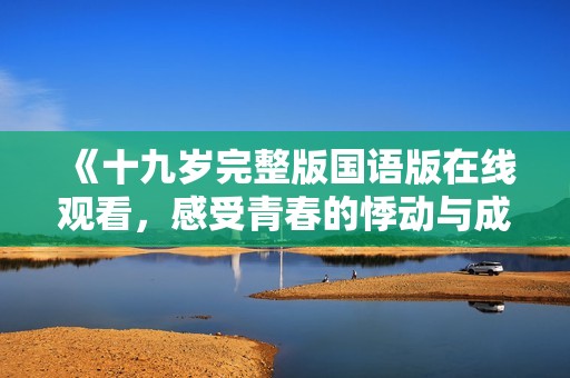 《十九岁完整版国语版在线观看，感受青春的悸动与成长》