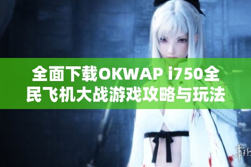 全面下载OKWAP i750全民飞机大战游戏攻略与玩法分享