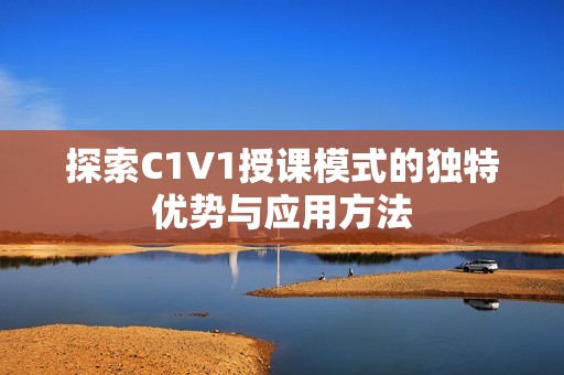 探索C1V1授课模式的独特优势与应用方法