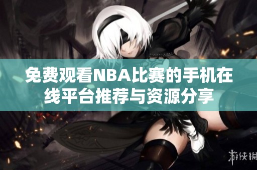 免费观看NBA比赛的手机在线平台推荐与资源分享