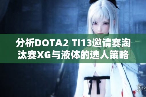 分析DOTA2 TI13邀请赛淘汰赛XG与液体的选人策略与思路