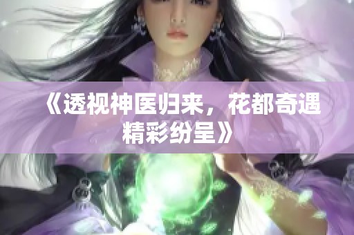 《透视神医归来，花都奇遇精彩纷呈》