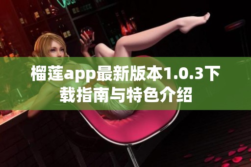 榴莲app最新版本1.0.3下载指南与特色介绍