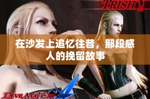 在沙发上追忆往昔，那段感人的挽留故事