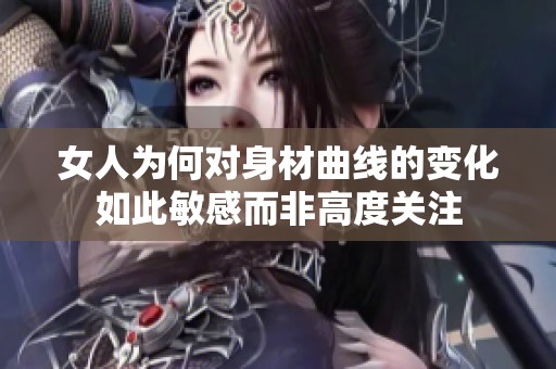 女人为何对身材曲线的变化如此敏感而非高度关注