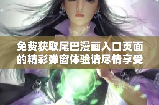 免费获取尾巴漫画入口页面的精彩弹窗体验请尽情享受