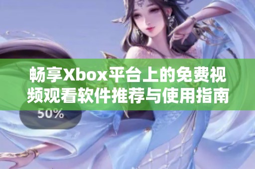 畅享Xbox平台上的免费视频观看软件推荐与使用指南