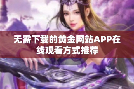 无需下载的黄金网站APP在线观看方式推荐