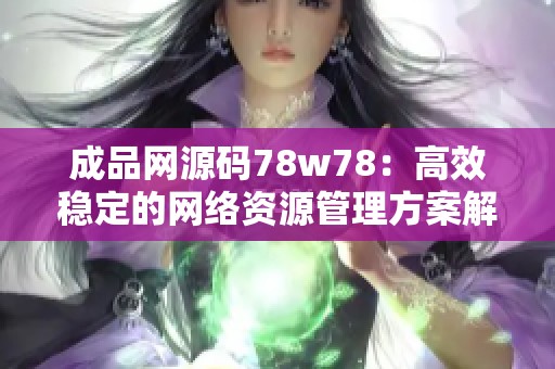 成品网源码78w78：高效稳定的网络资源管理方案解析