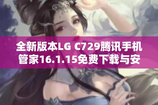 全新版本LG C729腾讯手机管家16.1.15免费下载与安装指南