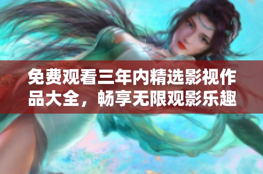 免费观看三年内精选影视作品大全，畅享无限观影乐趣