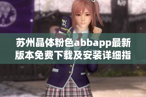 苏州晶体粉色abbapp最新版本免费下载及安装详细指南