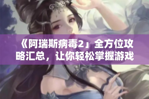 《阿瑞斯病毒2」全方位攻略汇总，让你轻松掌握游戏技巧和策略！