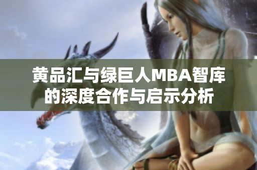 黄品汇与绿巨人MBA智库的深度合作与启示分析