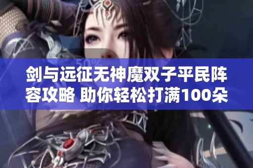 剑与远征无神魔双子平民阵容攻略 助你轻松打满100朵花